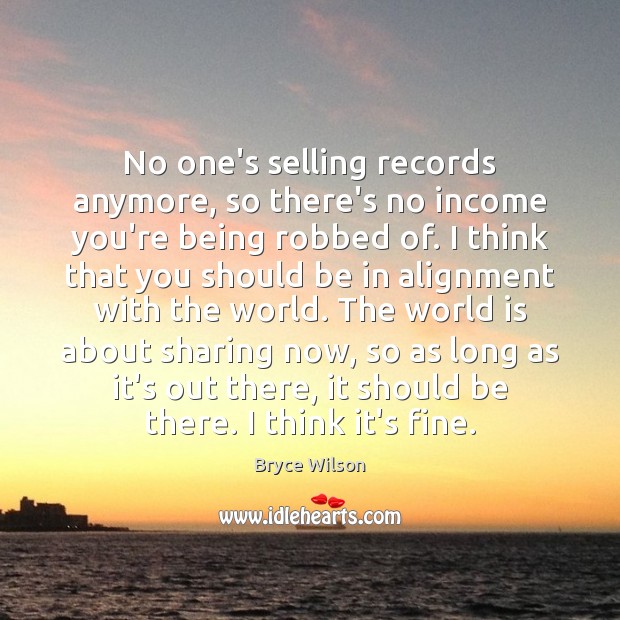 No one’s selling records anymore, so there’s no income you’re being robbed Bryce Wilson Picture Quote