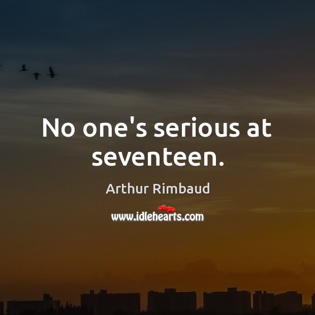 No one’s serious at seventeen. Arthur Rimbaud Picture Quote