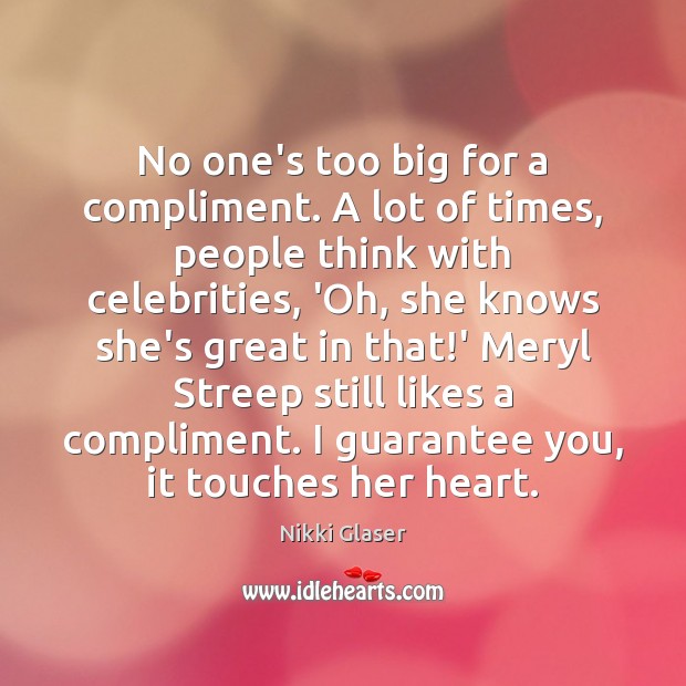 No one’s too big for a compliment. A lot of times, people Nikki Glaser Picture Quote