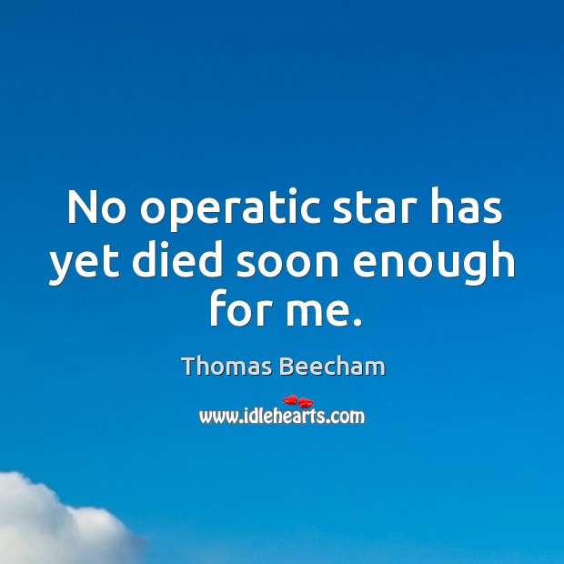 No operatic star has yet died soon enough for me. Image