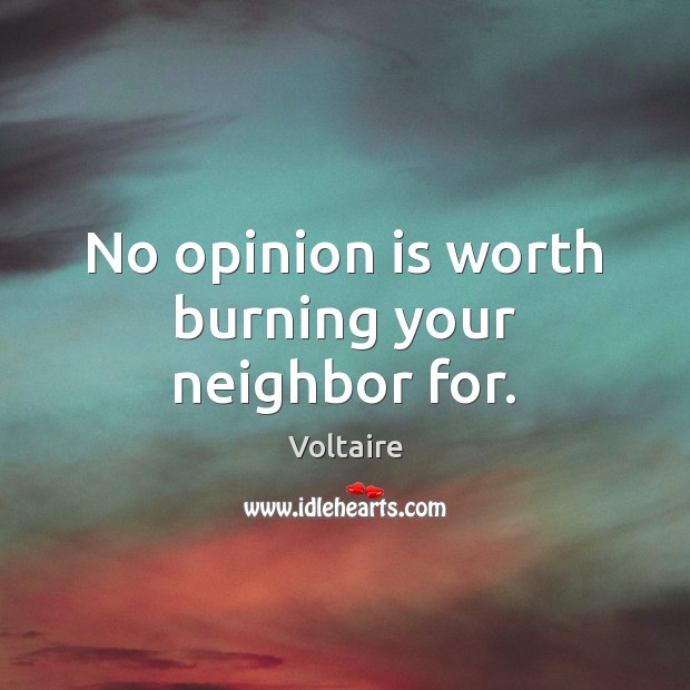 No opinion is worth burning your neighbor for. Voltaire Picture Quote