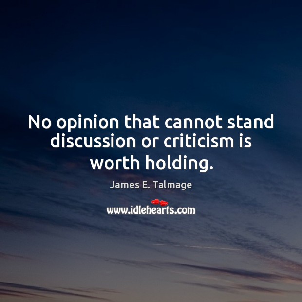 No opinion that cannot stand discussion or criticism is worth holding. Image