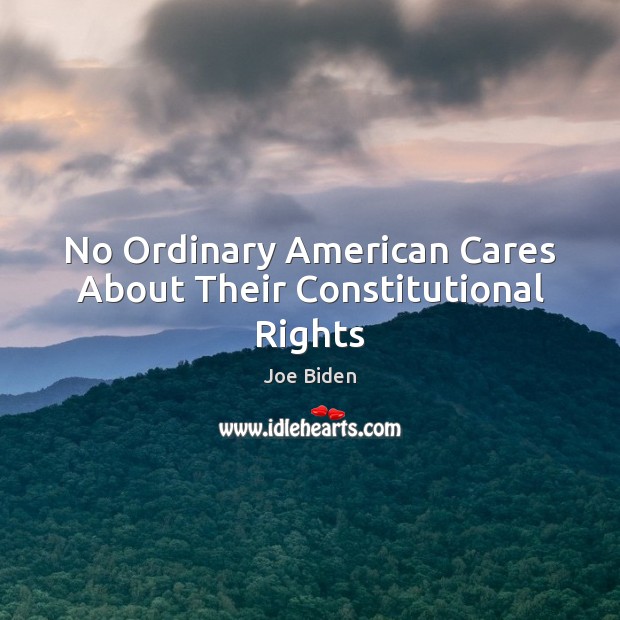 No Ordinary American Cares About Their Constitutional Rights Joe Biden Picture Quote