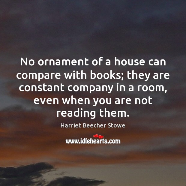 No ornament of a house can compare with books; they are constant Harriet Beecher Stowe Picture Quote