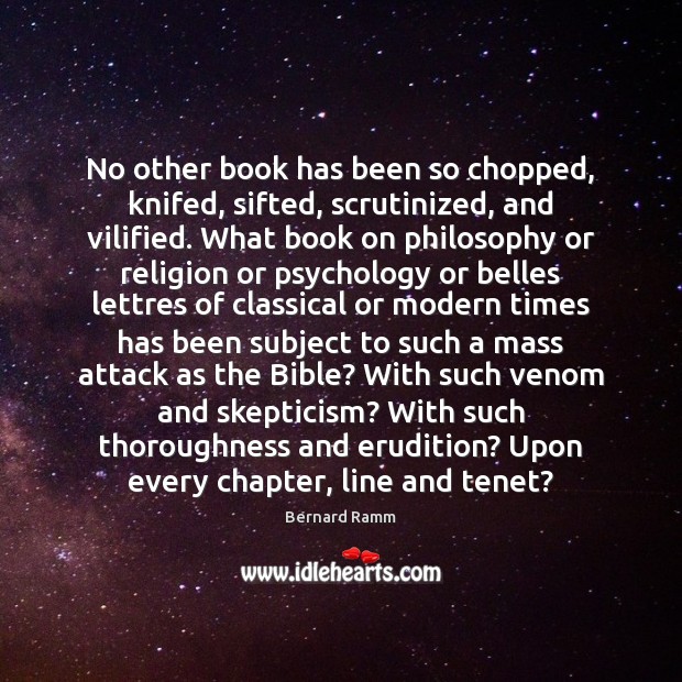 No other book has been so chopped, knifed, sifted, scrutinized, and vilified. Bernard Ramm Picture Quote