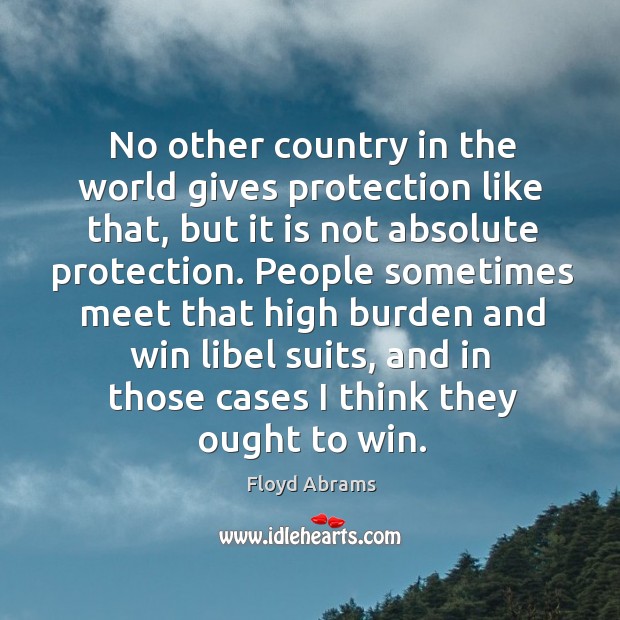 No other country in the world gives protection like that, but it is not absolute protection. Floyd Abrams Picture Quote