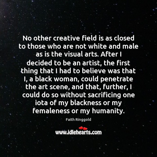 No other creative field is as closed to those who are not Faith Ringgold Picture Quote