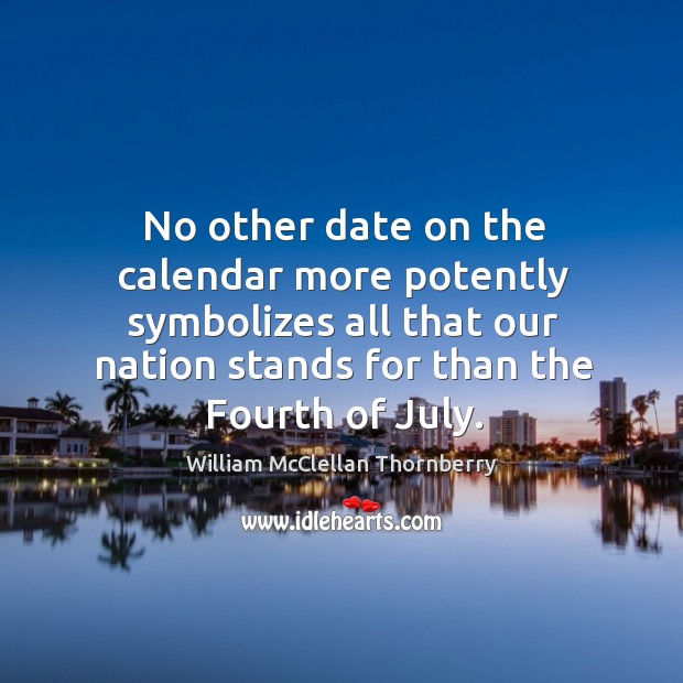 No other date on the calendar more potently symbolizes all that our nation stands for than the fourth of july. William McClellan Thornberry Picture Quote