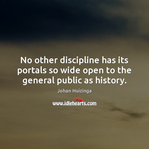 No other discipline has its portals so wide open to the general public as history. Johan Huizinga Picture Quote