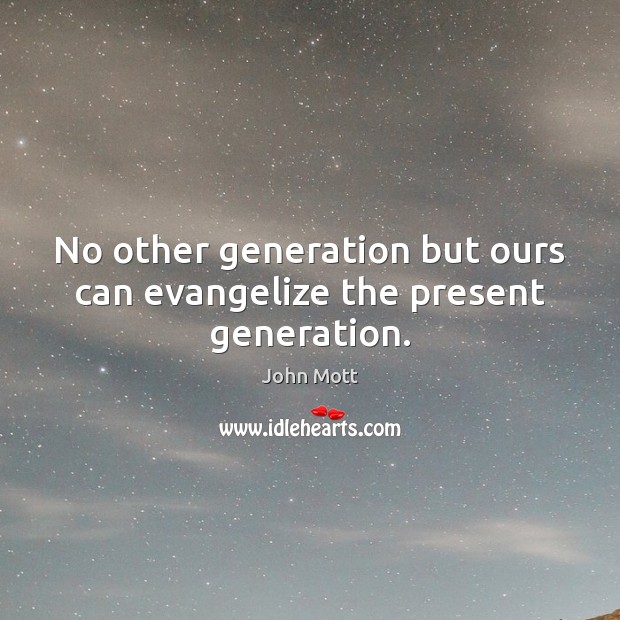 No other generation but ours can evangelize the present generation. John Mott Picture Quote