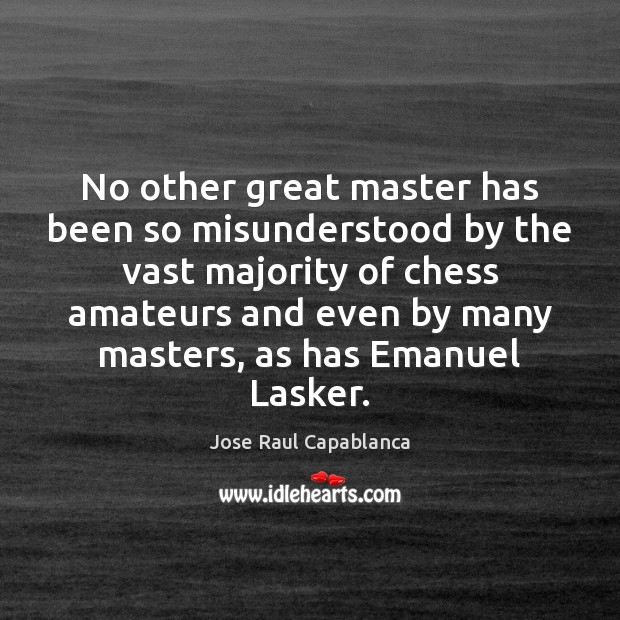 No other great master has been so misunderstood by the vast majority Jose Raul Capablanca Picture Quote