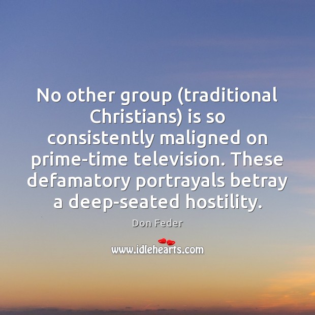 No other group (traditional Christians) is so consistently maligned on prime-time television. 