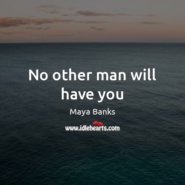 No other man will have you Maya Banks Picture Quote