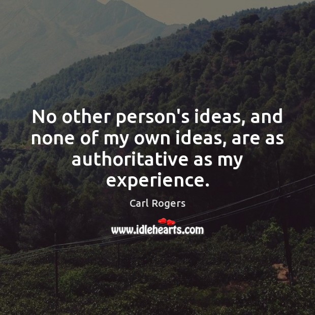 No other person’s ideas, and none of my own ideas, are as authoritative as my experience. Carl Rogers Picture Quote