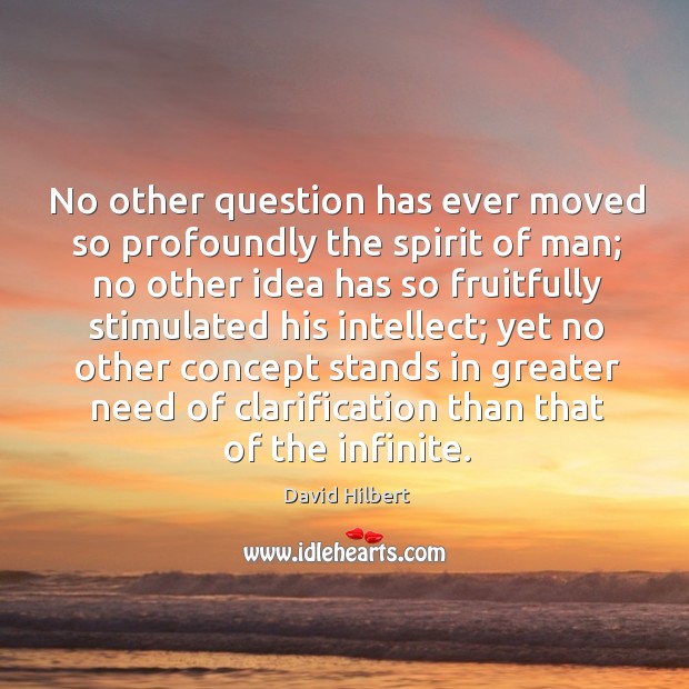 No other question has ever moved so profoundly the spirit of man; no other idea has David Hilbert Picture Quote