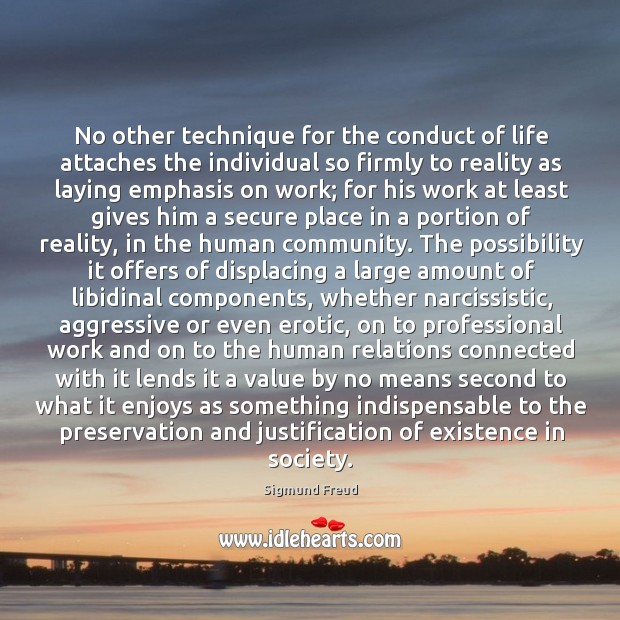 No other technique for the conduct of life attaches the individual so Sigmund Freud Picture Quote