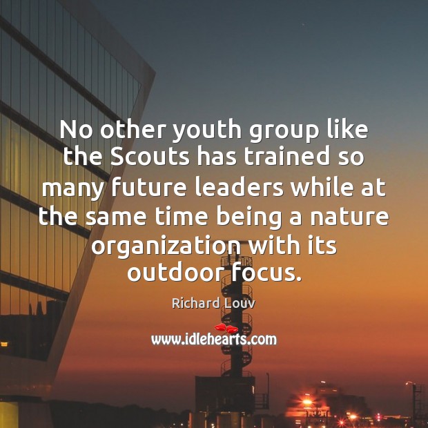 No other youth group like the Scouts has trained so many future Richard Louv Picture Quote