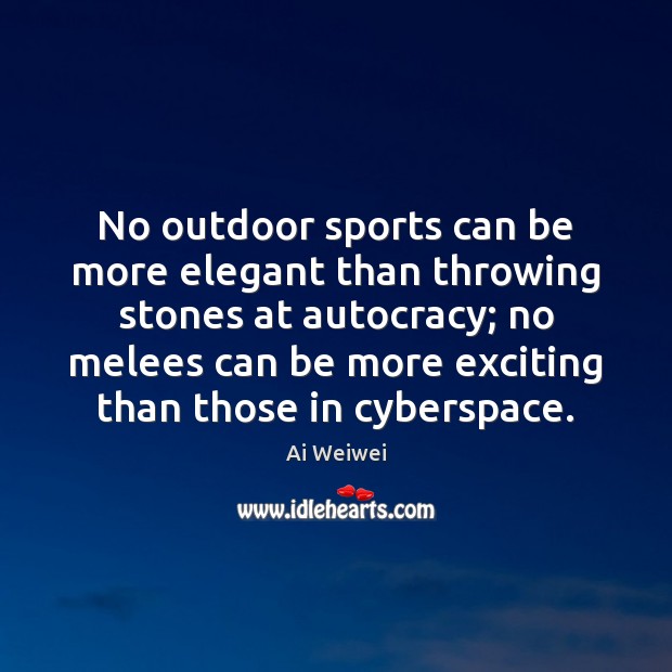 No outdoor sports can be more elegant than throwing stones at autocracy; Ai Weiwei Picture Quote