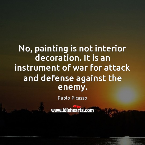 No, painting is not interior decoration. It is an instrument of war Pablo Picasso Picture Quote