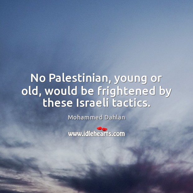 No Palestinian, young or old, would be frightened by these Israeli tactics. Mohammed Dahlan Picture Quote