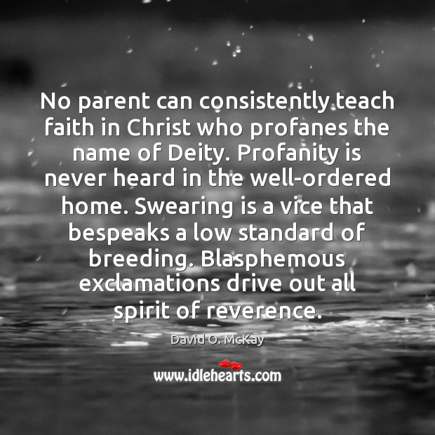No parent can consistently teach faith in Christ who profanes the name David O. McKay Picture Quote