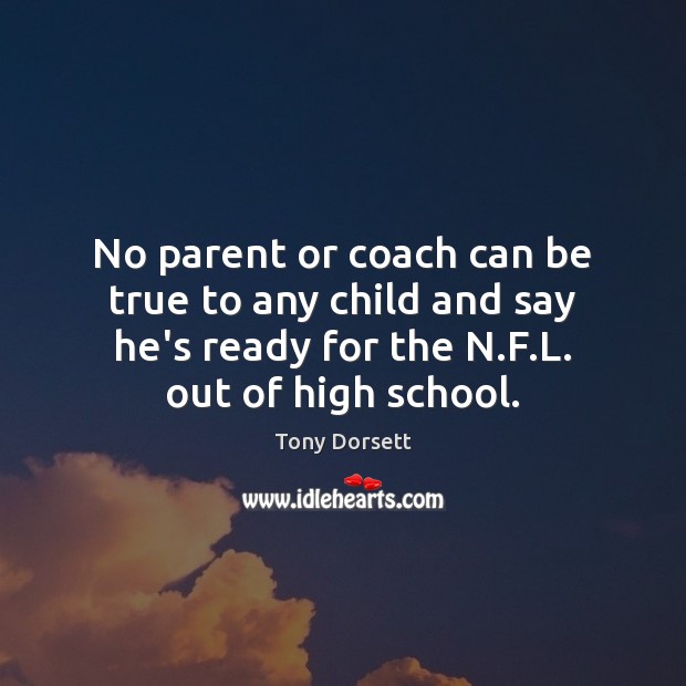 No parent or coach can be true to any child and say Tony Dorsett Picture Quote