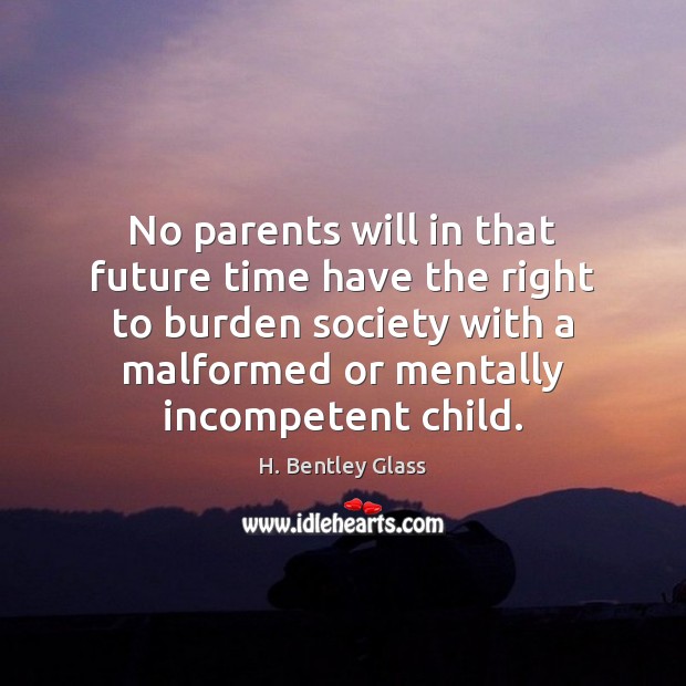 No parents will in that future time have the right to burden H. Bentley Glass Picture Quote