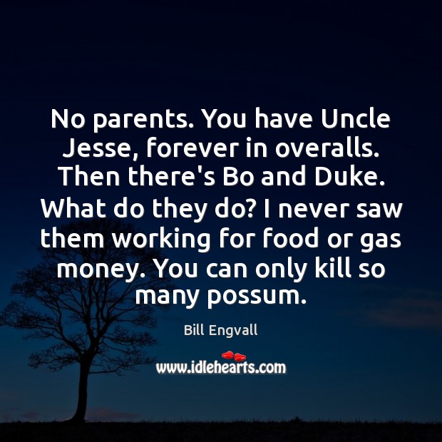 No parents. You have Uncle Jesse, forever in overalls. Then there’s Bo Bill Engvall Picture Quote