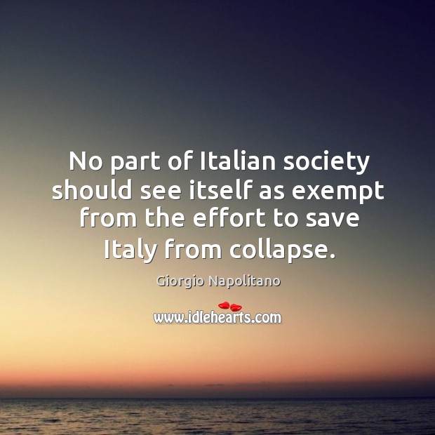No part of italian society should see itself as exempt from the effort to save italy from collapse. Giorgio Napolitano Picture Quote