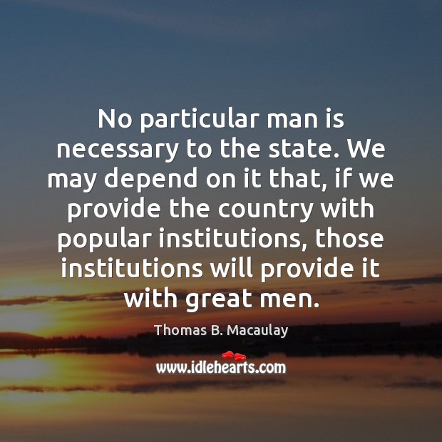 No particular man is necessary to the state. We may depend on Thomas B. Macaulay Picture Quote