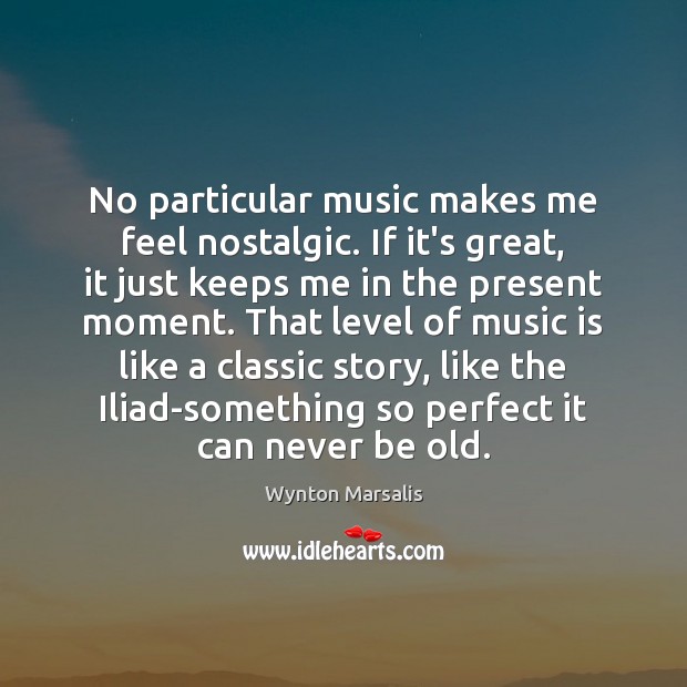 No particular music makes me feel nostalgic. If it’s great, it just Wynton Marsalis Picture Quote