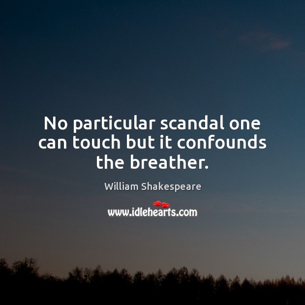 No particular scandal one can touch but it confounds the breather. Image