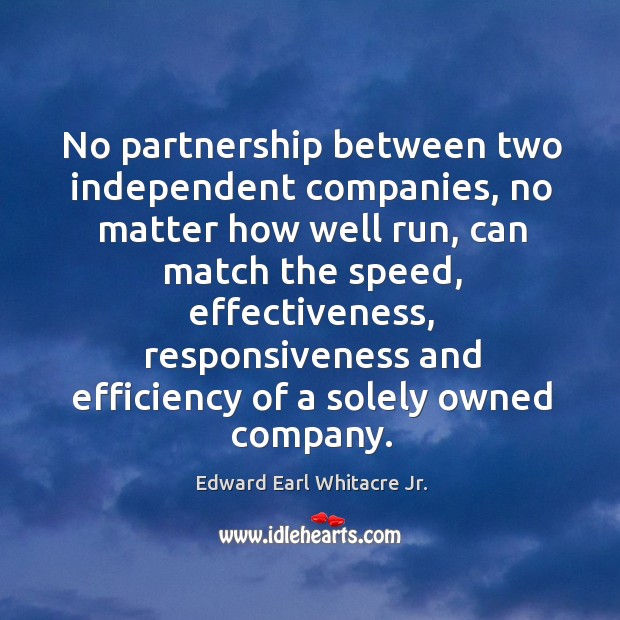 No partnership between two independent companies, no matter how well run, can match Edward Earl Whitacre Jr. Picture Quote