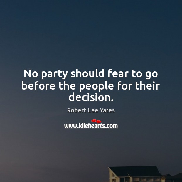 No party should fear to go before the people for their decision. Robert Lee Yates Picture Quote