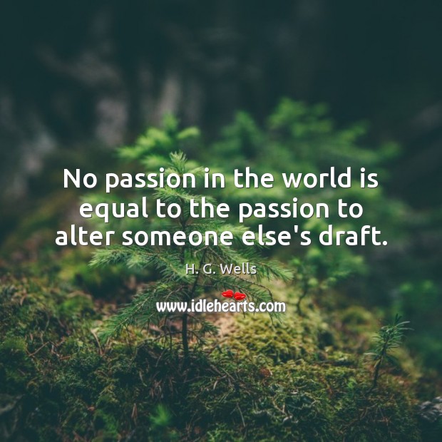 No passion in the world is equal to the passion to alter someone else’s draft. H. G. Wells Picture Quote