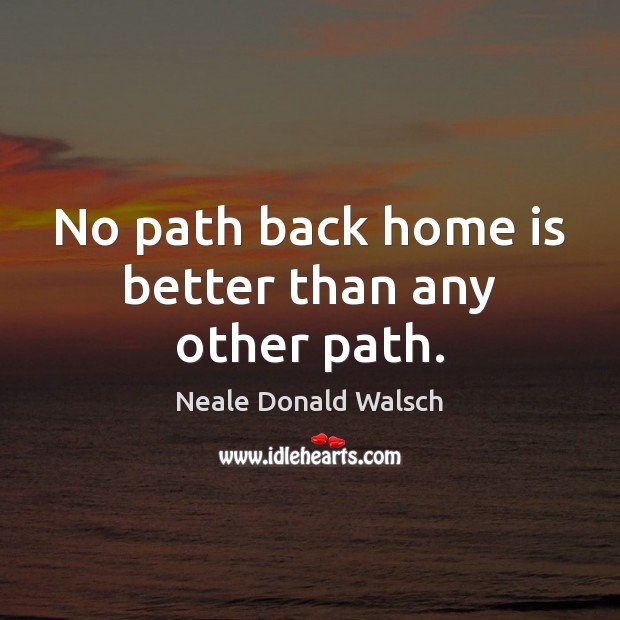 No path back home is better than any other path. Neale Donald Walsch Picture Quote