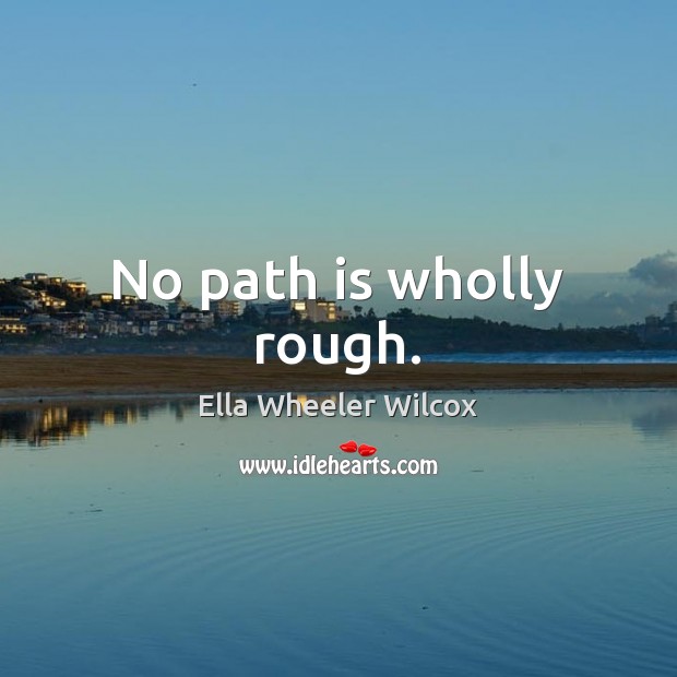 No path is wholly rough. Ella Wheeler Wilcox Picture Quote