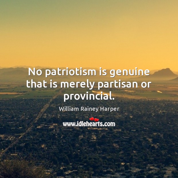 No patriotism is genuine that is merely partisan or provincial. Patriotism Quotes Image