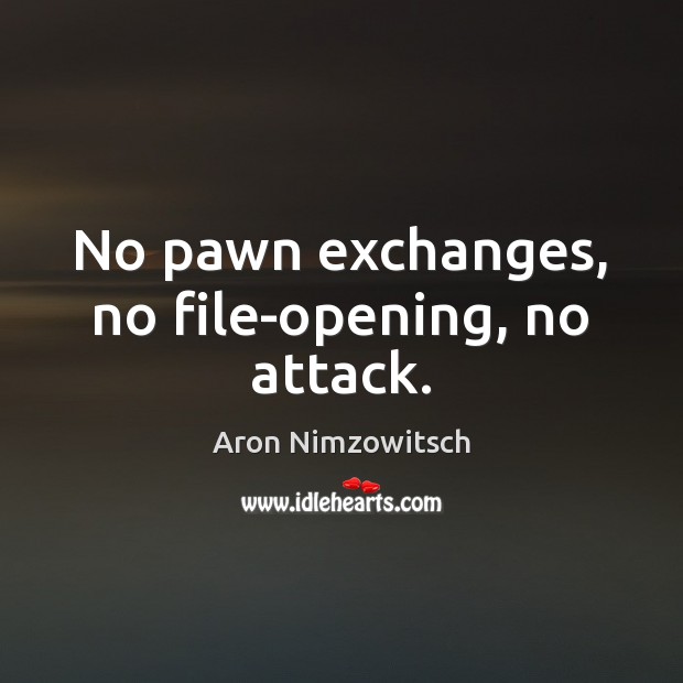No pawn exchanges, no file-opening, no attack. Aron Nimzowitsch Picture Quote