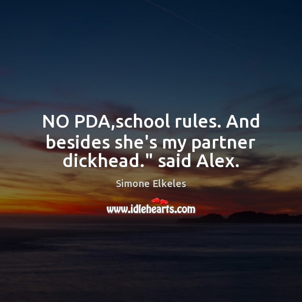 NO PDA,school rules. And besides she’s my partner dickhead.” said Alex. Simone Elkeles Picture Quote