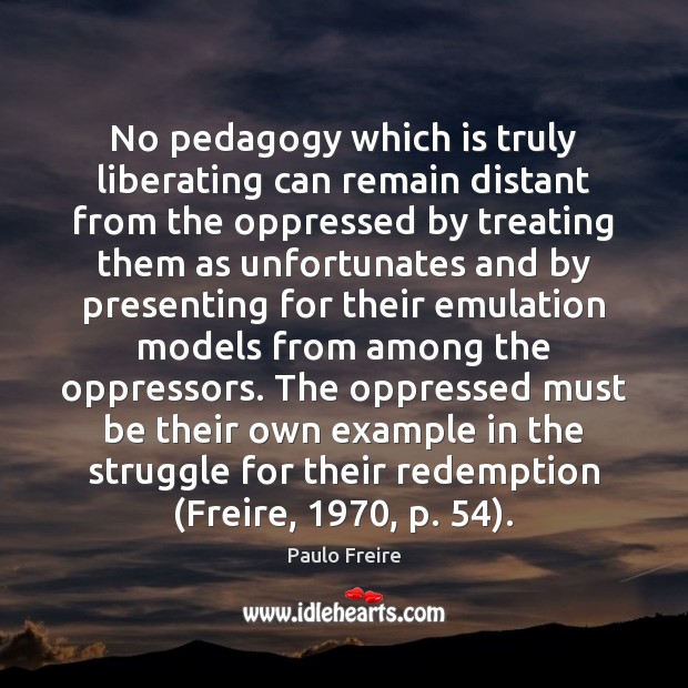 No pedagogy which is truly liberating can remain distant from the oppressed Image