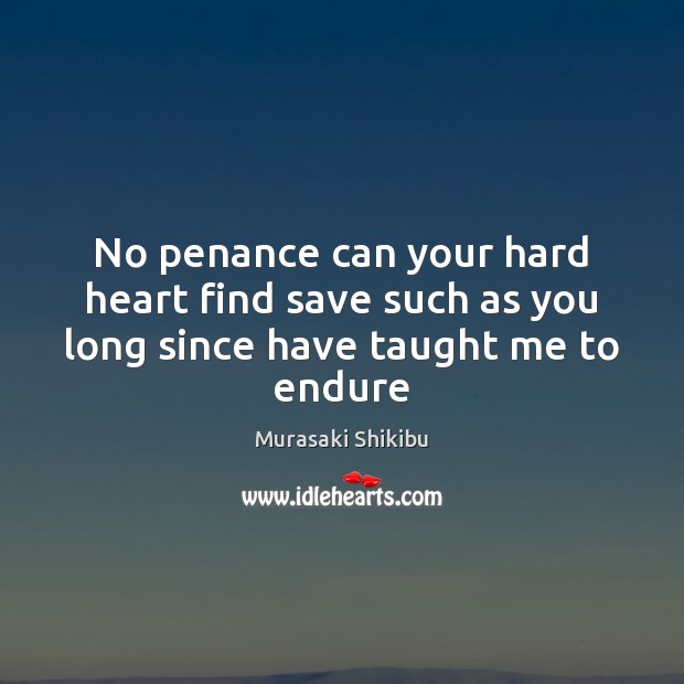 No penance can your hard heart find save such as you long since have taught me to endure Murasaki Shikibu Picture Quote