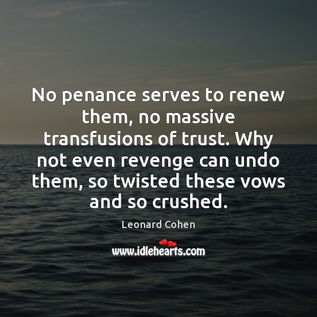 No penance serves to renew them, no massive transfusions of trust. Why Leonard Cohen Picture Quote