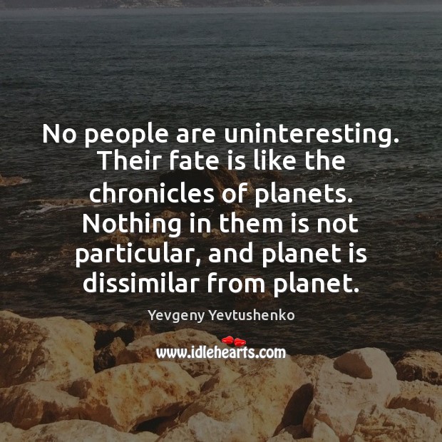 No people are uninteresting. Their fate is like the chronicles of planets. Yevgeny Yevtushenko Picture Quote