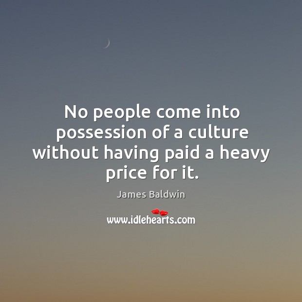 No people come into possession of a culture without having paid a heavy price for it. James Baldwin Picture Quote