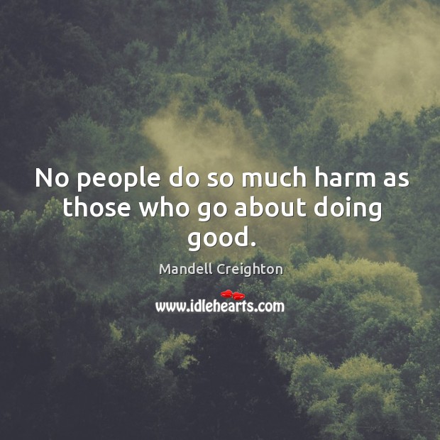 No people do so much harm as those who go about doing good. Mandell Creighton Picture Quote