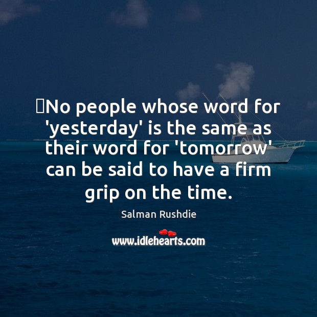 ‎No people whose word for ‘yesterday’ is the same as their word Salman Rushdie Picture Quote