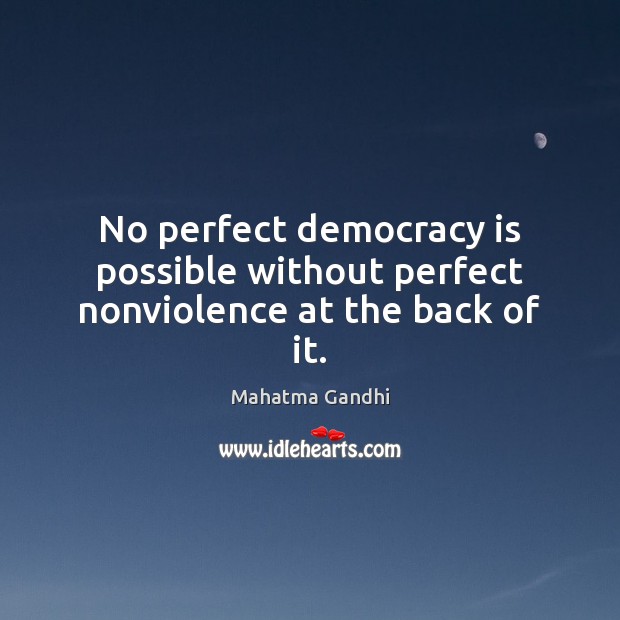 No perfect democracy is possible without perfect nonviolence at the back of it. Democracy Quotes Image