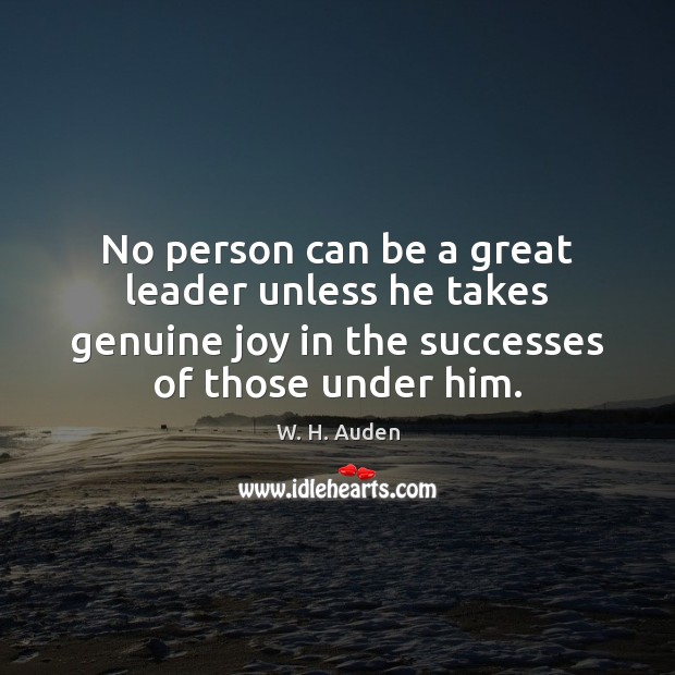 No person can be a great leader unless he takes genuine joy W. H. Auden Picture Quote