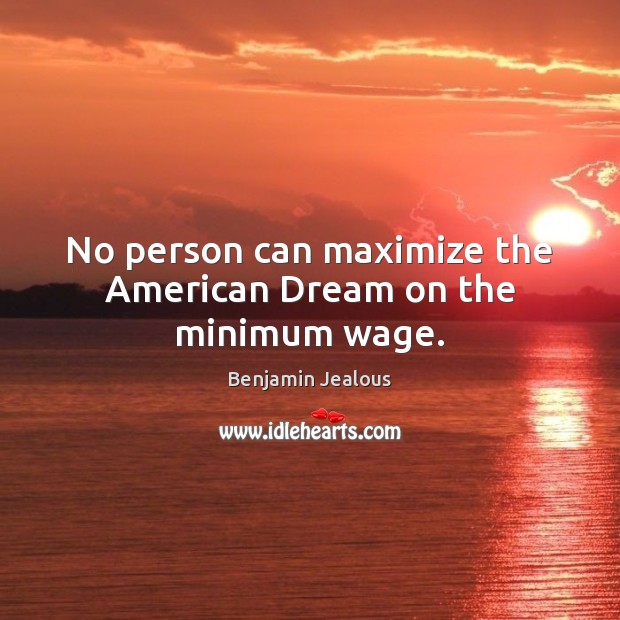 No person can maximize the American Dream on the minimum wage. Benjamin Jealous Picture Quote